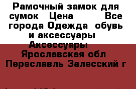 Рамочный замок для сумок › Цена ­ 150 - Все города Одежда, обувь и аксессуары » Аксессуары   . Ярославская обл.,Переславль-Залесский г.